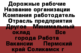 Дорожные рабочие › Название организации ­ Компания-работодатель › Отрасль предприятия ­ Другое › Минимальный оклад ­ 28 000 - Все города Работа » Вакансии   . Пермский край,Соликамск г.